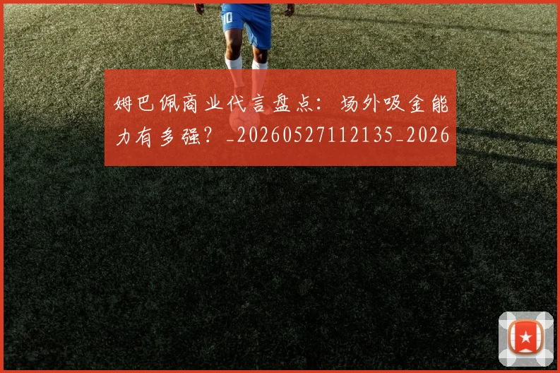 姆巴佩商业代言盘点:场外吸金能力有多强?_20260527112135_20260703231423