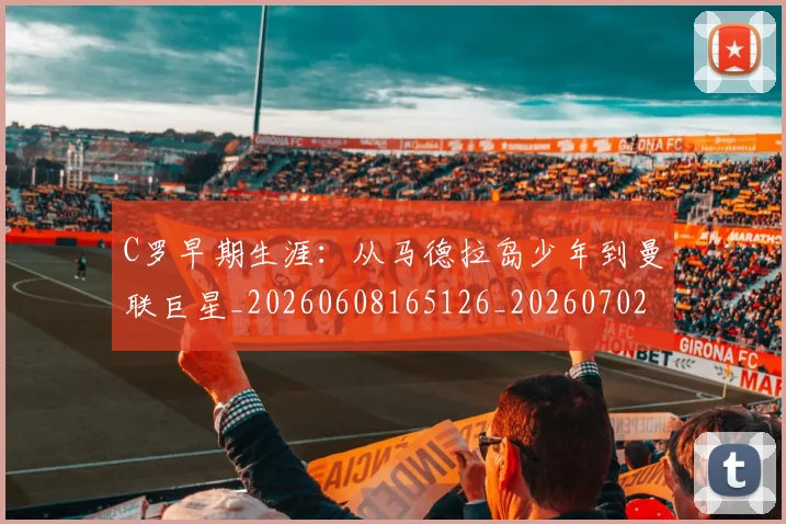 C罗早期生涯：从马德拉岛少年到曼联巨星_20260608165126_20260702194505