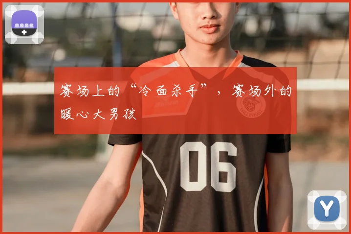 赛场上的“冷面杀手”,赛场外的暖心大男孩