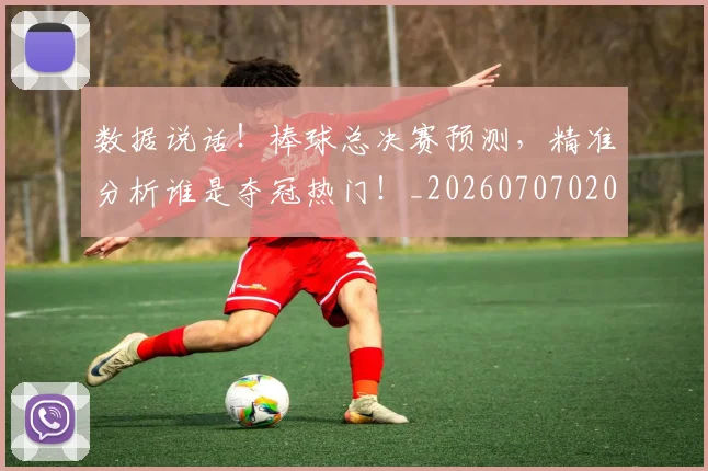 数据说话！棒球总决赛预测，精准分析谁是夺冠热门！_20260707020457