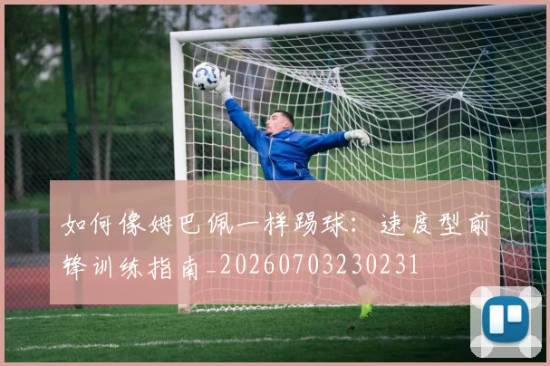如何像姆巴佩一样踢球：速度型前锋训练指南_20260703230231