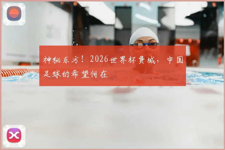 神秘东方！2026世界杯费城，中国足球的希望何在