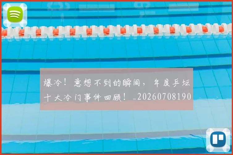 爆冷！意想不到的瞬间，年度乒坛十大冷门事件回顾！_20260708190944