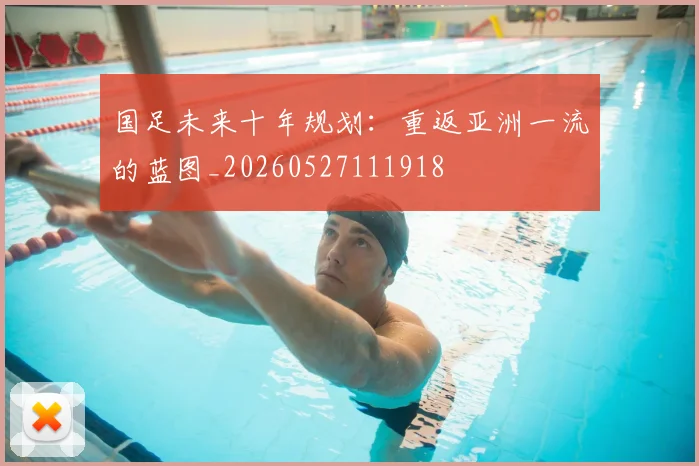 国足未来十年规划:重返亚洲一流的蓝图_20260527111918