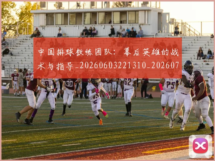中国排球教练团队:幕后英雄的战术与指导_20260603221310_20260702202323_20260717234315