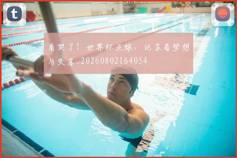 看哭了!世界杯点球,记录着梦想与失落_20260802164054