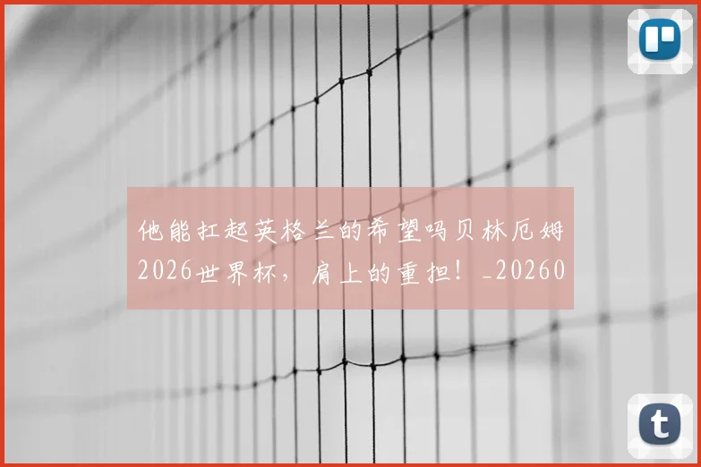 他能扛起英格兰的希望吗贝林厄姆2026世界杯，肩上的重担！_20260718003024