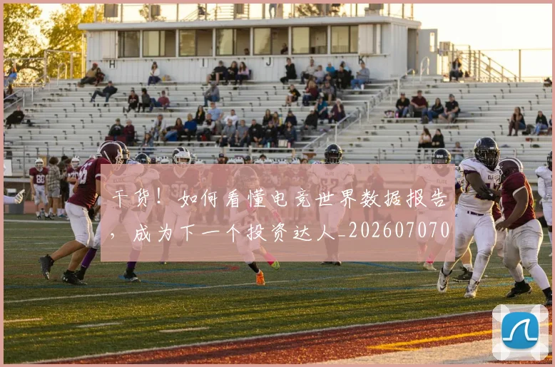 干货!如何看懂电竞世界数据报告,成为下一个投资达人_20260707012301