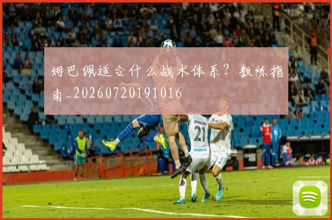 姆巴佩适合什么战术体系？教练指南_20260720191016