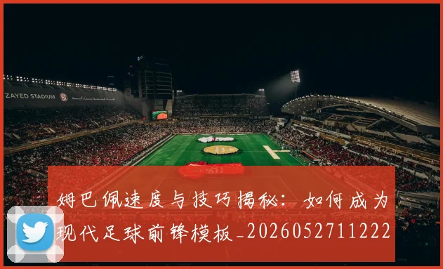 姆巴佩速度与技巧揭秘：如何成为现代足球前锋模板_20260527112222