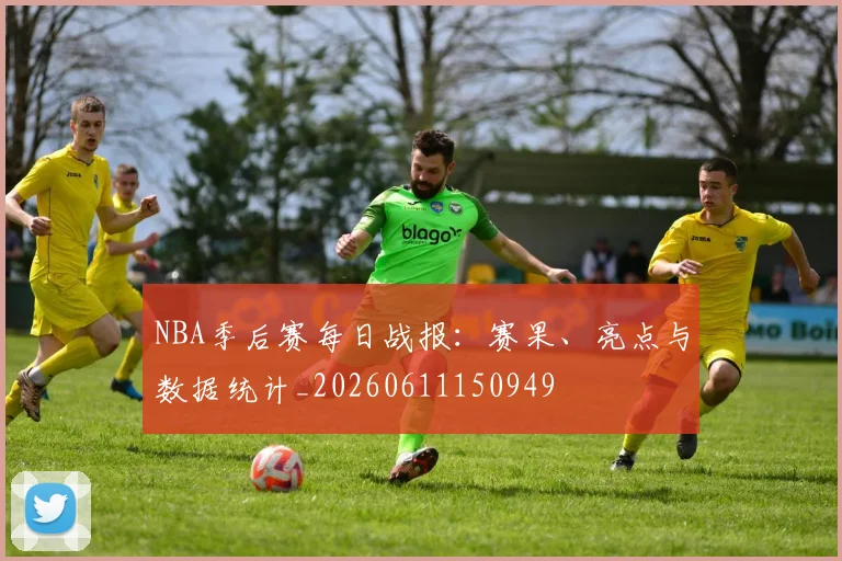 NBA季后赛每日战报:赛果、亮点与数据统计_20260611150949