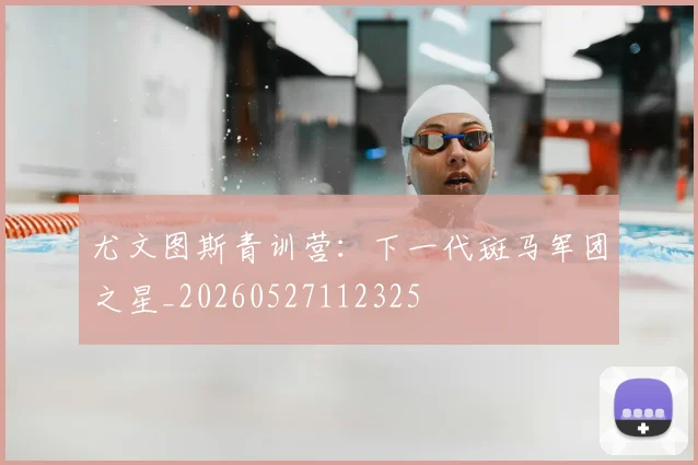 尤文图斯青训营：下一代斑马军团之星_20260527112325