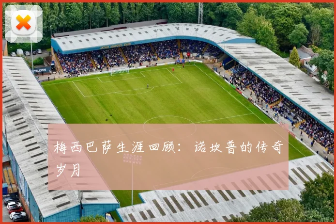 梅西巴萨生涯回顾：诺坎普的传奇岁月