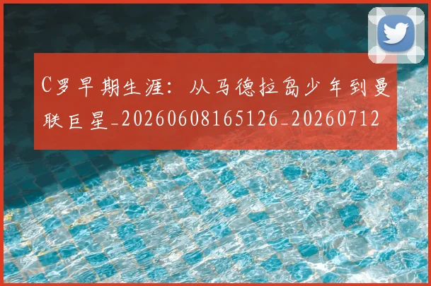 C罗早期生涯:从马德拉岛少年到曼联巨星_20260608165126_20260712051628