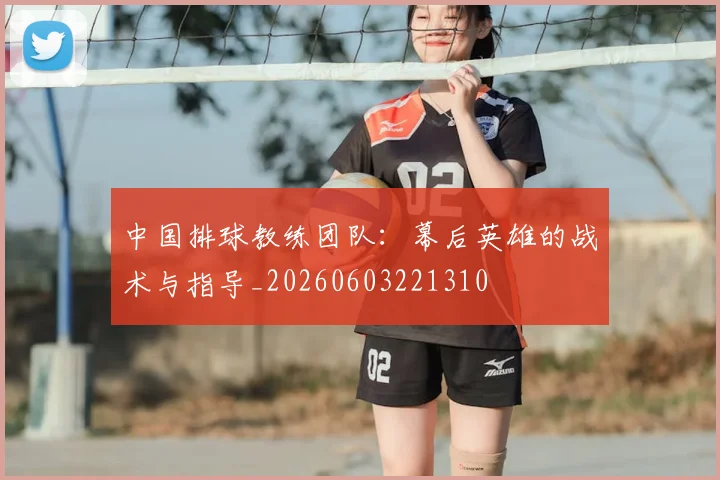 中国排球教练团队：幕后英雄的战术与指导_20260603221310