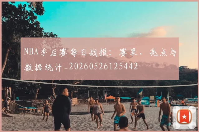 NBA季后赛每日战报：赛果、亮点与数据统计_20260526125442