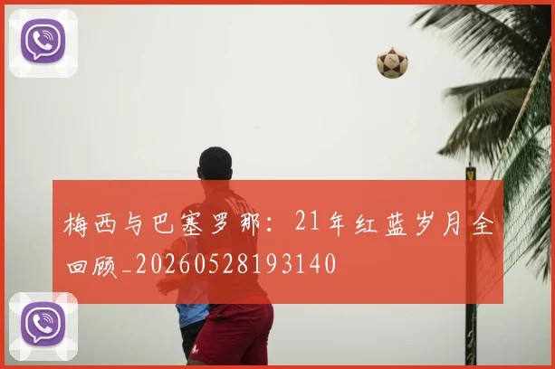 梅西与巴塞罗那：21年红蓝岁月全回顾_20260528193140