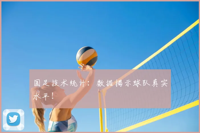 国足技术统计:数据揭示球队真实水平!