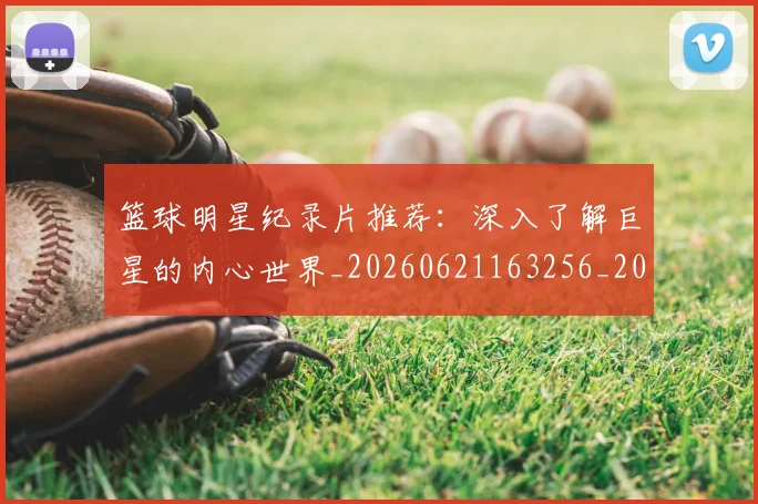 篮球明星纪录片推荐:深入了解巨星的内心世界_20260621163256_20260708200759