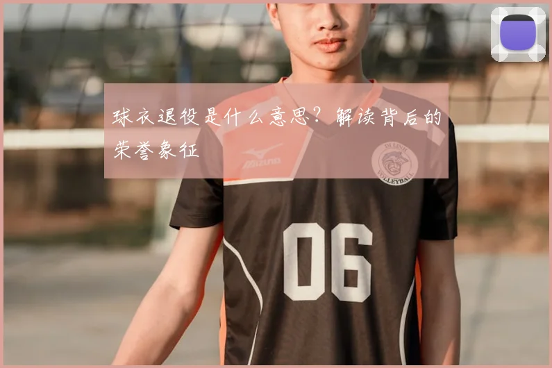 球衣退役是什么意思？解读背后的荣誉象征