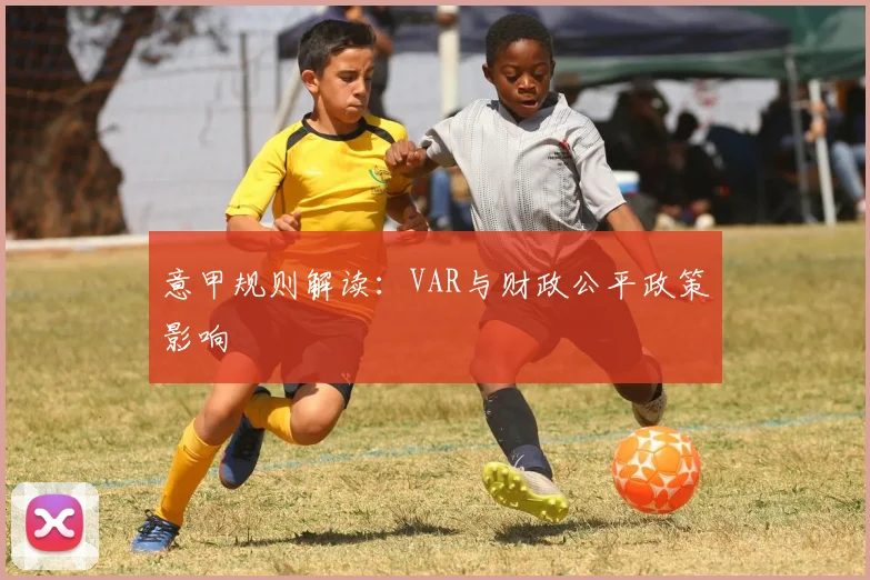 意甲规则解读：VAR与财政公平政策影响
