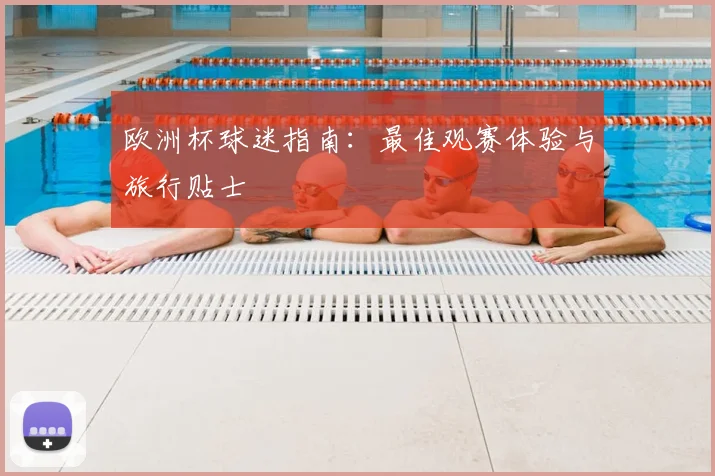 欧洲杯球迷指南：最佳观赛体验与旅行贴士