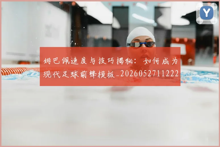姆巴佩速度与技巧揭秘:如何成为现代足球前锋模板_20260527112222