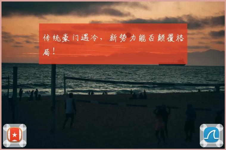 传统豪门遇冷，新势力能否颠覆格局！