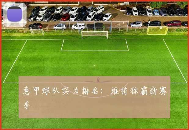 意甲球队实力排名:谁将称霸新赛季