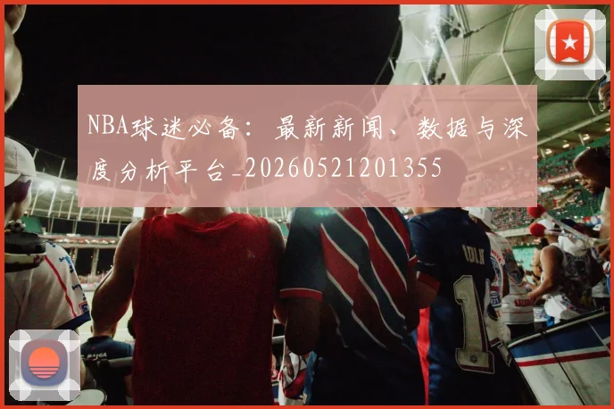 NBA球迷必备：最新新闻、数据与深度分析平台_20260521201355