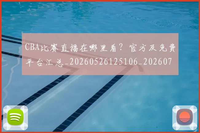 CBA比赛直播在哪里看?官方及免费平台汇总_20260526125106_20260701211453