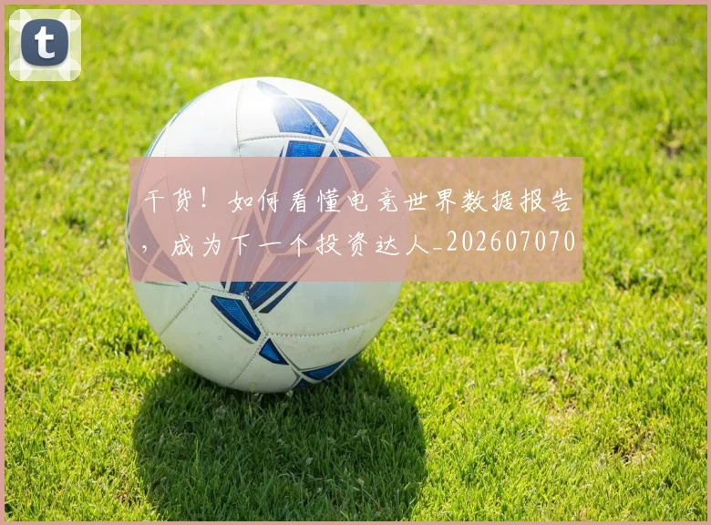 干货！如何看懂电竞世界数据报告，成为下一个投资达人_20260707012301