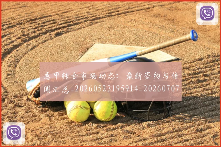 意甲转会市场动态：最新签约与传闻汇总_20260523195914_20260707012954