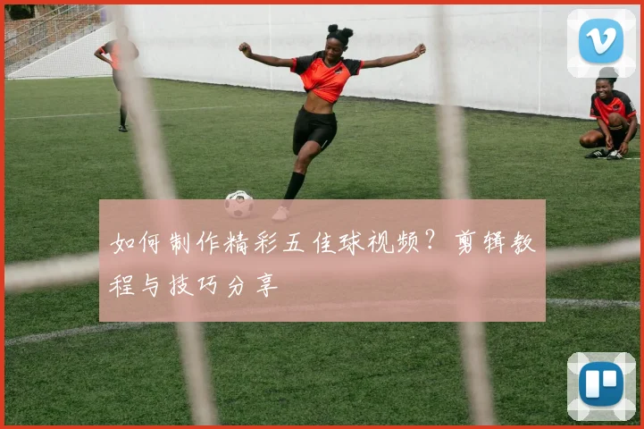 如何制作精彩五佳球视频?剪辑教程与技巧分享
