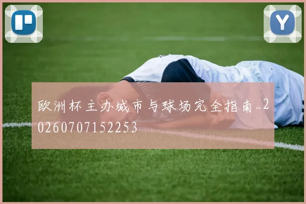 欧洲杯主办城市与球场完全指南_20260707152253