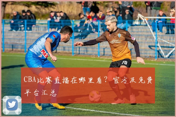 CBA比赛直播在哪里看？官方及免费平台汇总