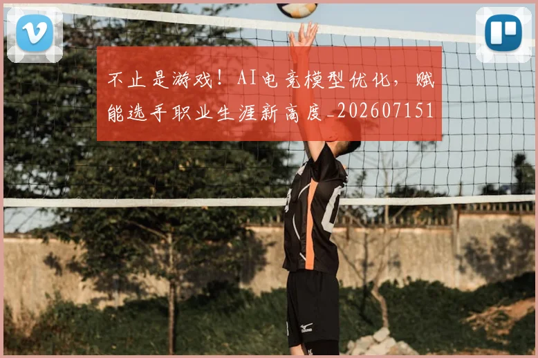 不止是游戏!AI电竞模型优化,赋能选手职业生涯新高度_20260715185909
