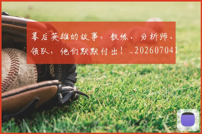 幕后英雄的故事，教练、分析师、领队，他们默默付出！_20260704171434