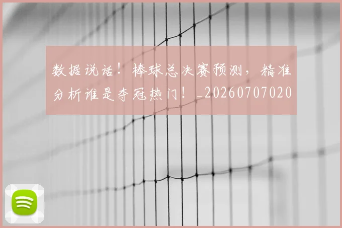 数据说话！棒球总决赛预测，精准分析谁是夺冠热门！_20260707020457_20260731165909