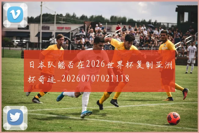 日本队能否在2026世界杯复制亚洲杯奇迹_20260707021118