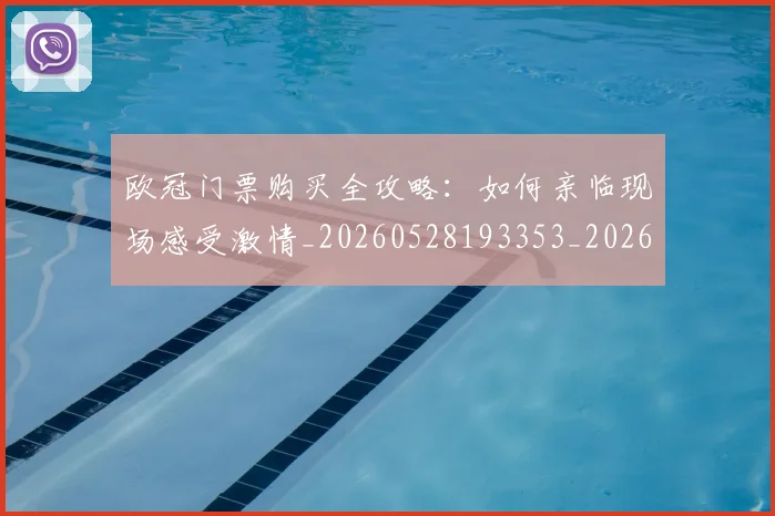 欧冠门票购买全攻略:如何亲临现场感受激情_20260528193353_20260708190756
